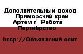 Дополнительный доход  - Приморский край, Артем г. Работа » Партнёрство   